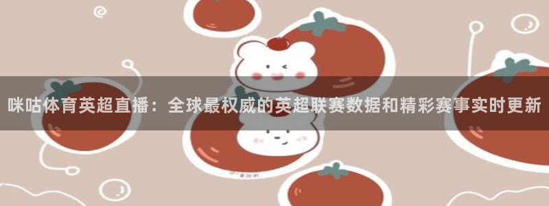 咪咕体育英超直播：全球最权威的英超联赛数据和精彩赛事实时更新
