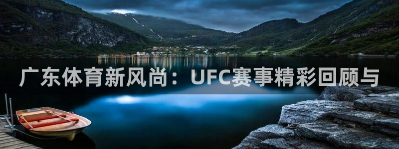 广东体育新风尚：UFC赛事精彩回顾与